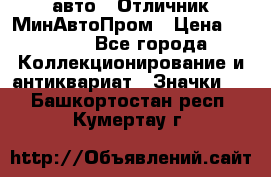 1.1) авто : Отличник МинАвтоПром › Цена ­ 1 900 - Все города Коллекционирование и антиквариат » Значки   . Башкортостан респ.,Кумертау г.